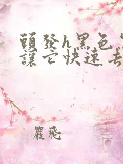 头发h黑色怎么让它快速去色