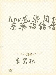 hpv感染用什么药治能增强免疫力