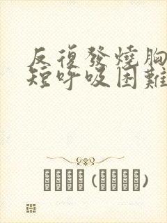 反复发烧胸闷气短呼吸困难