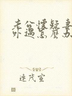 老公怀疑妻子有外遇怎么办