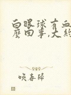 白眼球有血块怎么回事,大约几天能消退