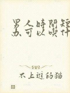 男人时间短怎么办可以吃什么药