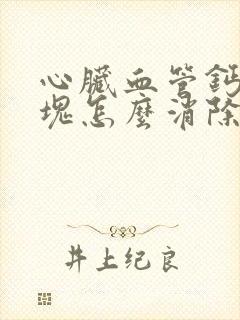 心脏血管钙化斑块怎么消除