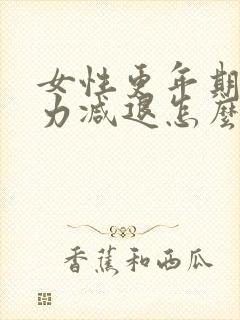 女性更年期记忆力减退怎么办