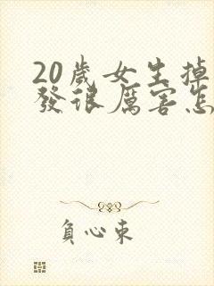 20岁女生掉头发很厉害怎么办