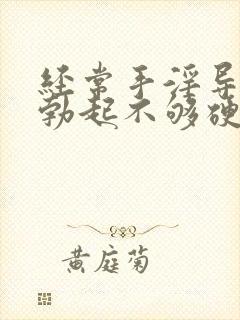 经常手淫导致的勃起不够硬怎么治疗