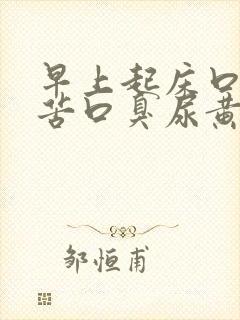 早上起床口干口苦口臭尿黄是怎么回事