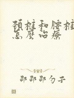 颈椎和腰椎突出怎么治疗