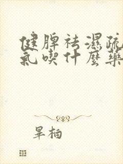 健脾祛湿疏肝理气吃什么药