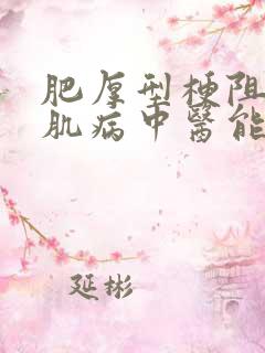 肥厚型梗阻性心肌病中医能不能治疗