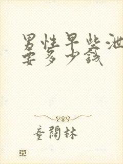 男性早些泄治需要多少钱