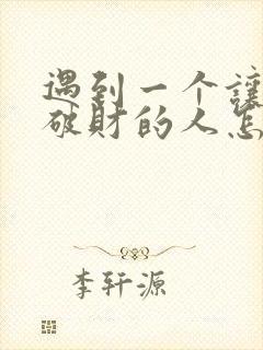 遇到一个让自己破财的人怎么办