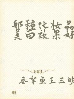 那种化妆品祛斑美白效果好