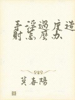 手淫过度造成早射怎么办