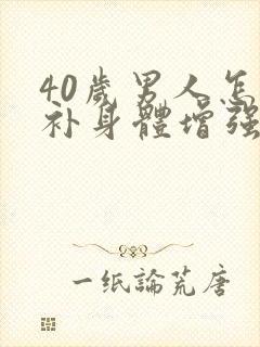 40岁男人怎么补身体增强抵抗力