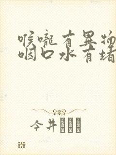 喉咙有异物感吞咽口水有堵塞感