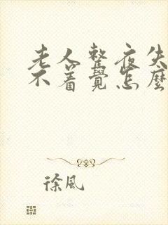 老人整夜失眠睡不着觉怎么办