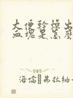 大便干燥出血有血块是怎么回事