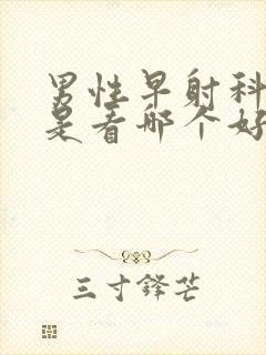 男性早射科医院是看哪个好