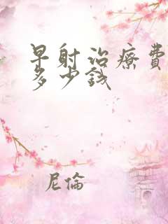 早射治疗费用要多少钱