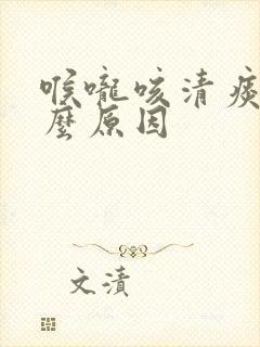 喉咙咳清痰是什么原因