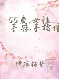 55岁,女性,手麻,手指僵硬,手疼