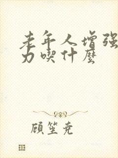 老年人增强抵抗力吃什么