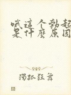 哦这个勃起异常是什么原因