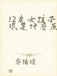 12岁女孩子失眠是什么原因引起的