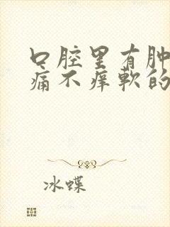 口腔里有肿块不痛不痒软的