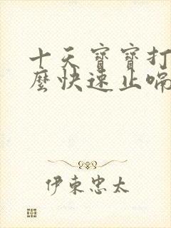 十天宝宝打嗝怎么快速止嗝