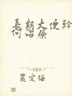 长期大便干燥如何治疗