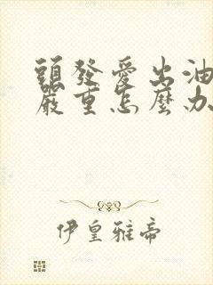 头发爱出油掉发严重怎么办