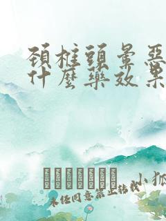 颈椎头晕恶心吃什么药效果快