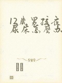 12岁男孩夜里尿床怎么办