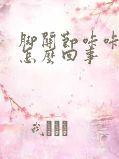 脚关节咔咔响是怎么回事