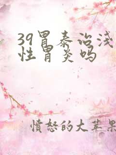 39胃泰治浅表性胃炎吗