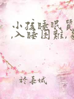 小孩睡眠质量差,入睡困难,易醒吃什么药