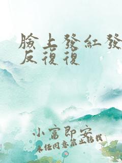 脸上发红发痒反反复复