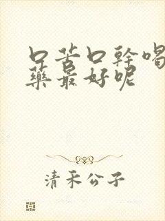 口苦口干喝什么药最好呢