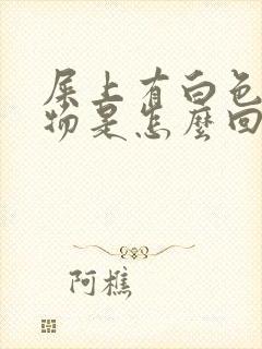 屎上有白色粘稠物是怎么回事