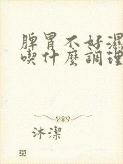 脾胃不好湿气重吃什么调理才能好