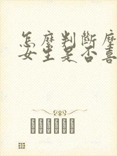 怎么判断摩羯座女生是否喜欢你