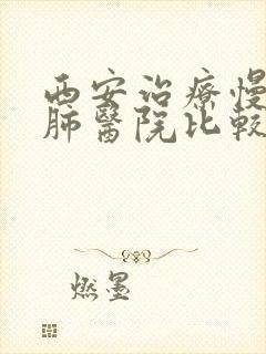 西安治疗慢性阻肺医院比较好