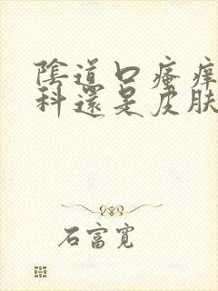 阴道口瘙痒看妇科还是皮肤科