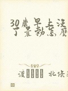 30岁早上没有了晨勃怎么回事