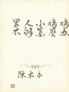 男人小鸡鸡硬度不够怎么办?