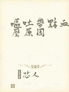 呕吐带点血是什么原因