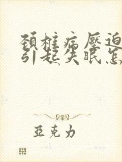 颈椎病压迫神经引起失眠怎么办