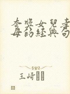 夸奖女儿孝顺父母的经典句子